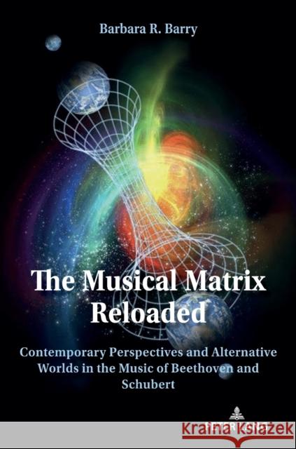 The Musical Matrix Reloaded: Contemporary Perspectives and Alternative Worlds in the Music of Beethoven and Schubert Barbara Barry   9783631824108 Peter Lang AG