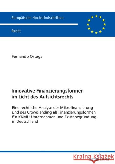 Innovative Finanzierungsformen Im Licht Des Aufsichtsrechts: Eine Rechtliche Analyse Der Mikrofinanzierung Und Des Crowdlending ALS Finanzierungsforme Fernando Ortega 9783631824542