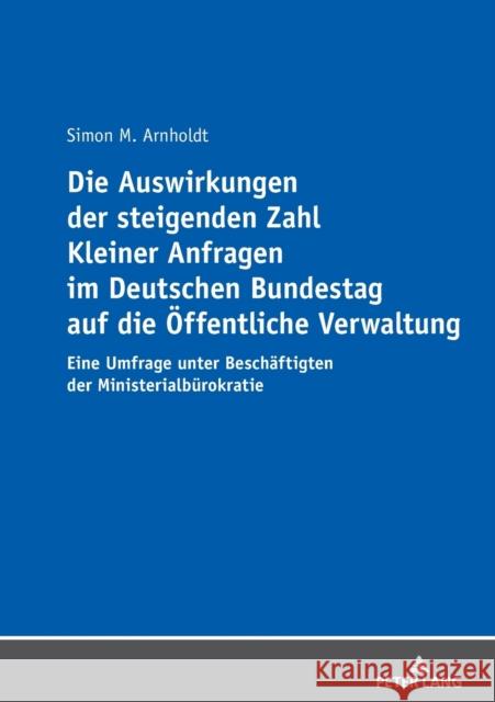 Die Auswirkungen Der Steigenden Zahl Kleiner Anfragen Im Deutschen Bundestag Auf Die Oeffentliche Verwaltung: Eine Umfrage Unter Beschaeftigten Der Mi Arnholdt, Simon 9783631824665 Peter Lang Gmbh, Internationaler Verlag Der W