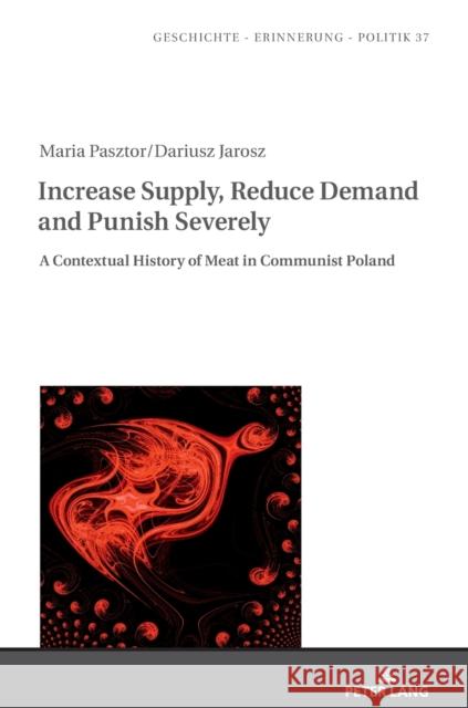 Increase Supply, Reduce Demand and Punish Severely: A Contextual History of Meat in Communist Poland Maria Pasztor Dariusz Jarosz 9783631825907 Peter Lang Gmbh, Internationaler Verlag Der W