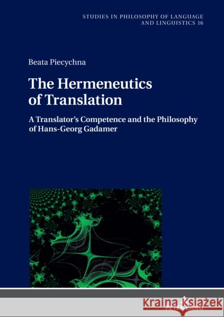 The Hermeneutics of Translation: A Translator's Competence and the Philosophy of Hans-Georg Gadamer Stalmaszczyk, Piotr 9783631825921