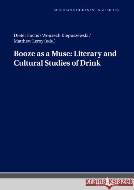 Booze as a Muse: Literary and Cultural Studies of Drink Dieter Fuchs Wojciech Klepuszewski Matthew Leroy 9783631829547