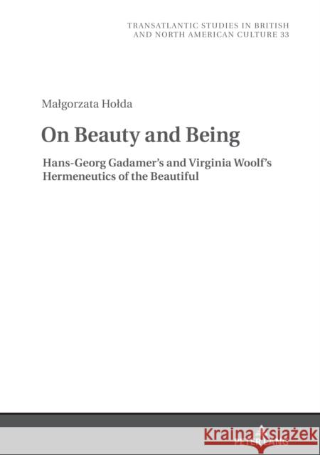 On Beauty and Being: Hans-Georg Gadamer's and Virginia Woolf's Hermeneutics of the Beautiful Malgorzata Holda 9783631830185 Peter Lang Gmbh, Internationaler Verlag Der W