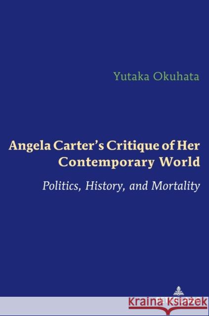 Angela Carter's Critique of Her Contemporary World: Politics, History, and Mortality Yukata Okuhata   9783631830376 Peter Lang AG