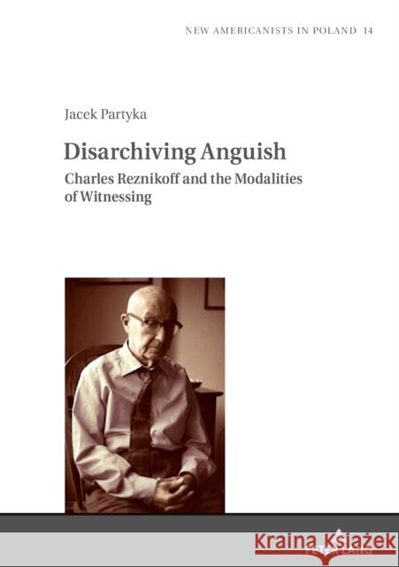 Disarchiving Anguish: Charles Reznikoff and the Modalities of Witnessing Jacek Partyka   9783631831755 Peter Lang AG