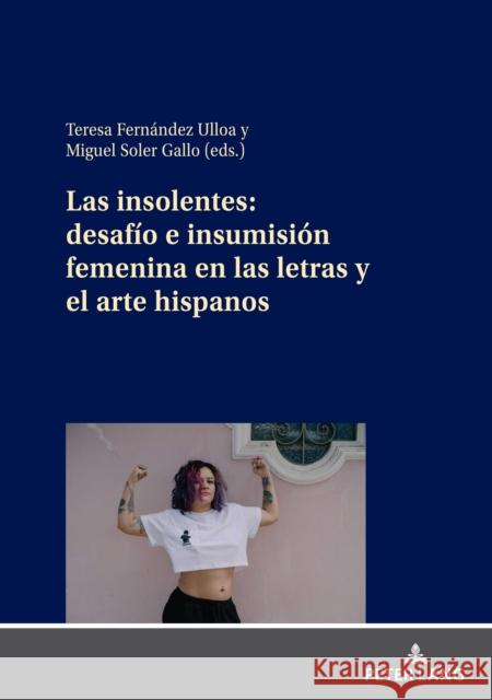 Las Insolentes: Desafío E Insumisión Femenina En Las Letras Y El Arte Hispanos Fernández-Ulloa, Teresa 9783631832752 Peter Lang Gmbh, Internationaler Verlag Der W