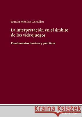 La Interpretación En El Ámbito de Los Videojuegos: Fundamentos Teóricos Y Prácticos Méndez González, Ramón 9783631832936