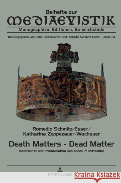 Death Matters - Dead Matter: Materialitaet und Immaterialitaet des Todes im Mittelalter Romedio Schmitz-Esser Romedio Schmitz-Esser Katharina Zeppezauer-Wachauer 9783631833797 Peter Lang Gmbh, Internationaler Verlag Der W