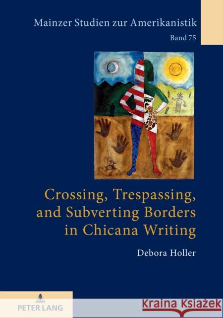 Crossing, Trespassing, and Subverting Borders in Chicana Writing Debora Holler 9783631834466 Peter Lang Gmbh, Internationaler Verlag Der W