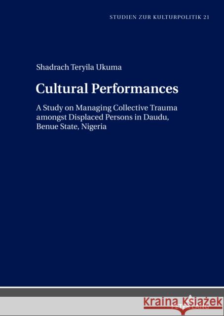 Cultural Performances: A Study on Managing Collective Trauma Amongst Displaced Persons in Daudu, Benue State, Nigeria Schneider, Wolfgang 9783631839539 Peter Lang AG