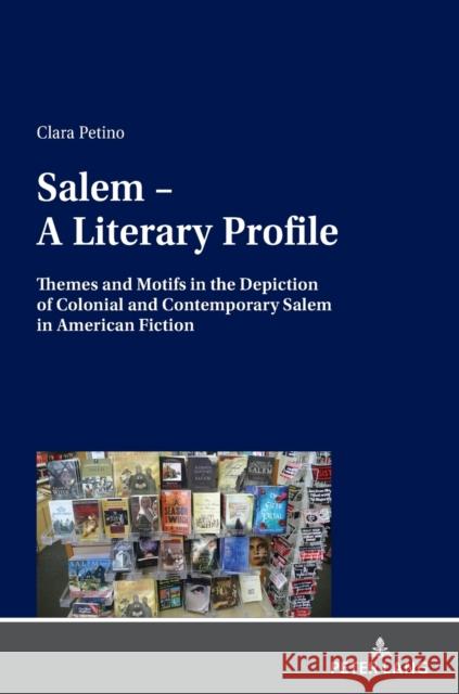 Salem - A Literary Profile: Themes and Motifs in the Depiction of Colonial and Contemporary Salem in American Fiction Clara Petino   9783631839959 Peter Lang AG