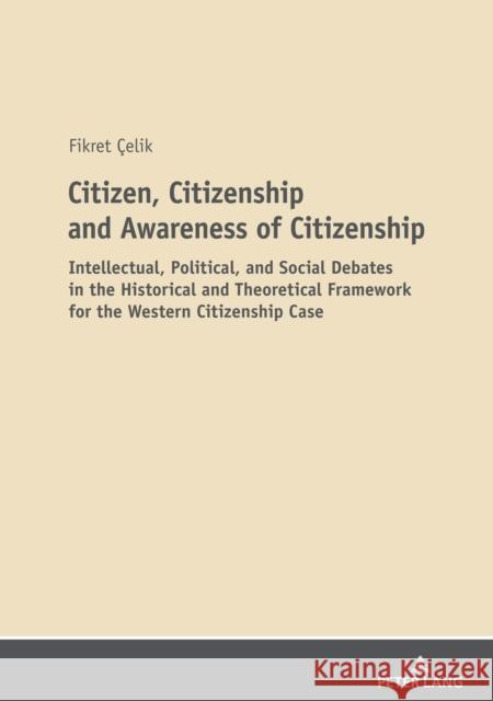 Citizen, Citizenship and Awareness of Citizenship: Intellectual, Political, and Social Debates in the Historical and Theoretical Framework for the Wes Çelik, Fikret 9783631840016 Peter Lang AG
