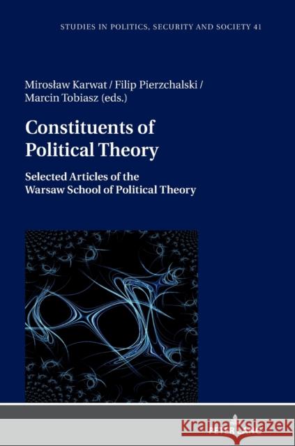 Constituents of Political Theory: Selected Articles of the Warsaw School of Political Theory Jan Burzynski Filip Pierzchalski Marcin Tobiasz 9783631840825 Peter Lang AG