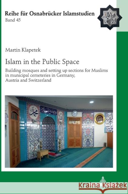 Islam in the Public Space: Building mosques and setting up sections for Muslims in municipal cemeteries in Germany, Austria and Switzerland B?lent Ucar Martin Klapetek 9783631842836 Peter Lang Gmbh, Internationaler Verlag Der W