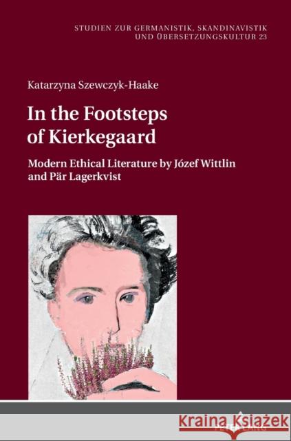 In the Footsteps of Kierkegaard: Modern Ethical Literature by Józef Wittlin and Paer Lagerkvist Krysztofiak-Kaszyńska, Maria 9783631843895 Peter Lang AG