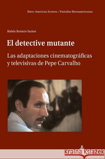 El detective mutante; Las adaptaciones cinematográficas y televisivas de Pepe Carvalho Romero Santos, Rubén 9783631845691 Peter Lang AG
