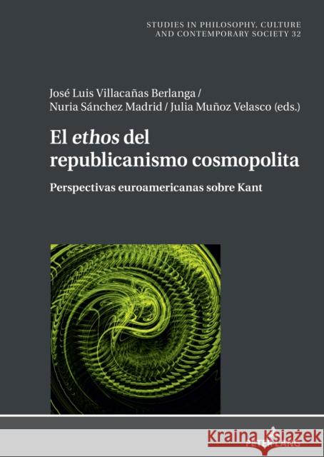 El Ethos del Republicanismo Cosmopolita: Perspectivas Euroamericanas Sobre Kant Jose Luis Villacanas Nuria Sanchez Madrid Julia Munoz 9783631845844 Peter Lang AG
