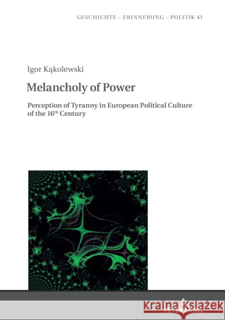 Melancholy of Power: Perception of Tyranny in European Political Culture of the 16th Century Jan Burzynski Thomas Anessi Igor Kakolewski 9783631846957
