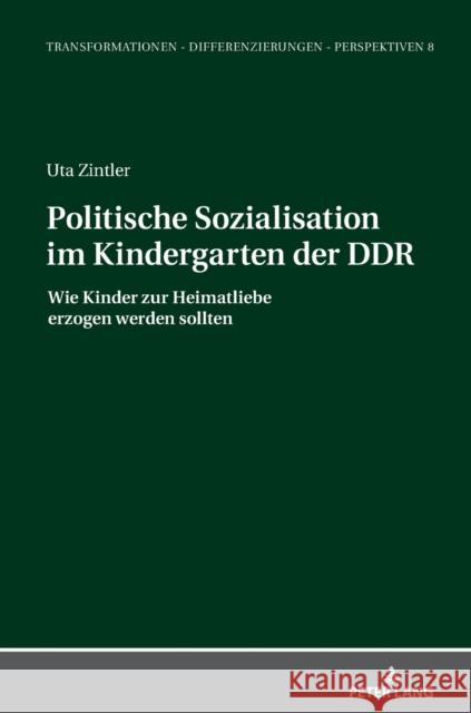 Politische Sozialisation im Kindergarten der DDR; Wie Kinder zur Heimatliebe erzogen werden sollten Zintler, Uta 9783631847879 Peter Lang Gmbh, Internationaler Verlag Der W