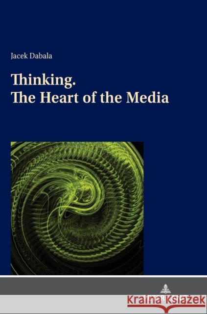 Thinking. the Heart of the Media Jacek Dabala 9783631851074 Peter Lang Gmbh, Internationaler Verlag Der W