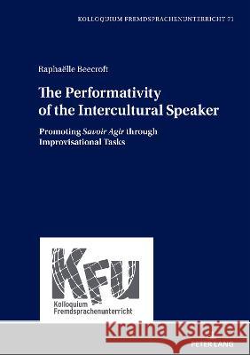 The Performativity of the Intercultural Speaker: Promoting «Savoir Agir» Through Improvisational Tasks Würffel, Nicola 9783631851111 Peter Lang AG