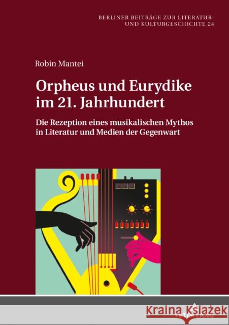 Orpheus und Eurydike im 21. Jahrhundert; Die Rezeption eines musikalischen Mythos in Literatur und Medien der Gegenwart Mantei, Robin 9783631852651 Peter Lang AG