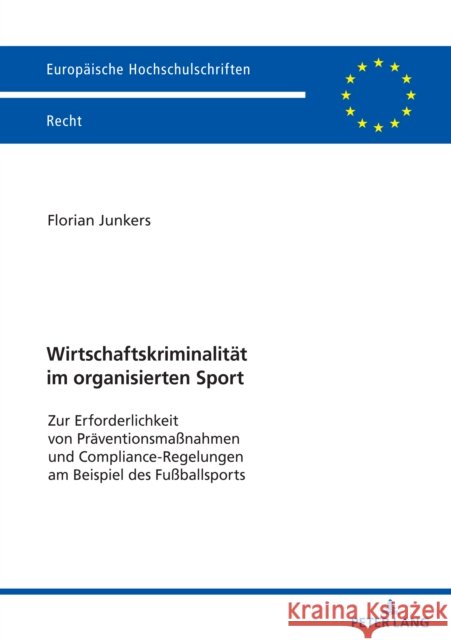 Wirtschaftskriminalitaet im organisierten Sport: Zur Erforderlichkeit von Praeventionsma?nahmen und Compliance-Regelungen am Beispiel des Fu?ballsport Florian Junkers 9783631853559 Peter Lang Gmbh, Internationaler Verlag Der W