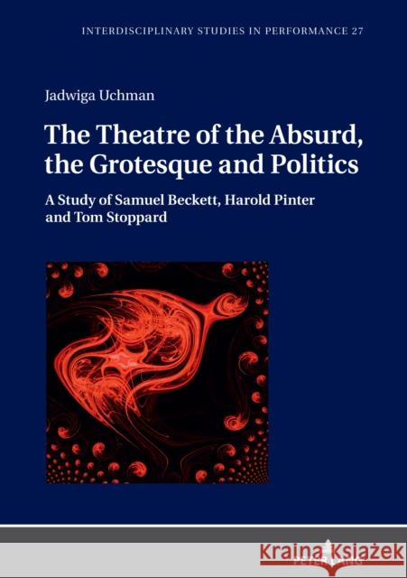 The Theatre of the Absurd, the Grotesque and Politics: A Study of Samuel Beckett, Harold Pinter and Tom Stoppard Jadwiga Uchman 9783631853764 Peter Lang Gmbh, Internationaler Verlag Der W