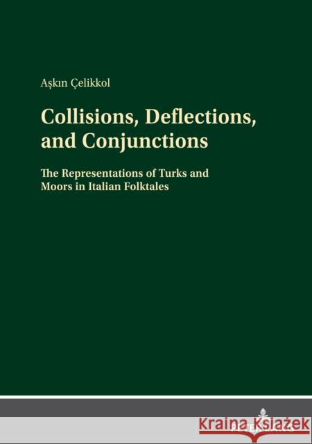 Collisions, Deflections, and Conjunctions: The Representations of Turks and Moors in Italian Folktales Çelikkol, Askin 9783631854761 Peter Lang AG
