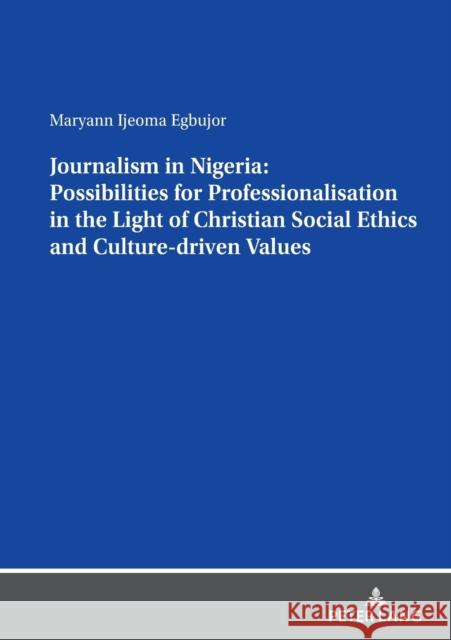 Journalism in Nigeria: Possibilities for Professionalisation in the Light of Christian Social Ethics and Culture-Driven Values Egbujor, Maryann Ijeoma 9783631855256 Peter Lang D
