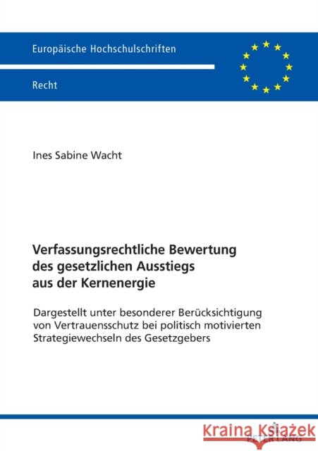 Verfassungsrechtliche Bewertung Des Gesetzlichen Ausstiegs Aus Der Kernenergie: Dargestellt Unter Besonderer Beruecksichtigung Vonvertrauensschutz Bei Wacht, Ines 9783631855645 Peter Lang Gmbh, Internationaler Verlag Der W