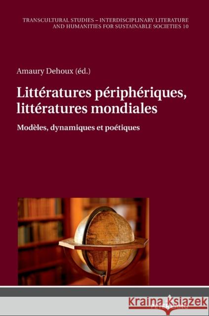 Litteratures peripheriques, litteratures mondiales: Modeles, dynamiques et poetiques Amaury Dehoux   9783631855829 