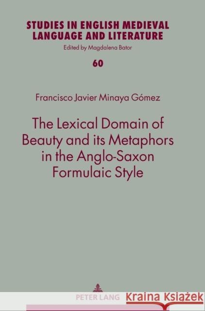 The Lexical Domain of Beauty and its Metaphors in the Anglo-Saxon Formulaic Style Francisco Javier Minaya Gomez   9783631855850