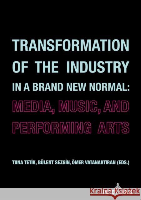 Transformation of the Industry in a Brand New Normal:: Media, Music, and Performing Arts Bulent Sezgin Azure Tuna Tetik OEmer VATANARTTIRAN 9783631856079 Peter Lang AG