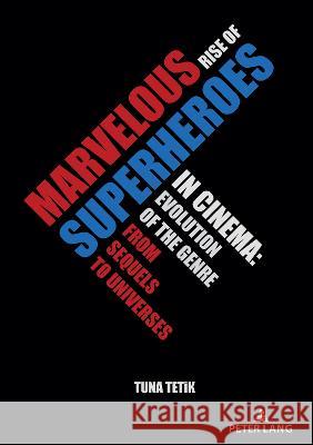 Marvelous Rise of Superheroes in Cinema: Evolution of the Genre from Sequels to Universes Tuna Tetik   9783631860786 Peter Lang AG