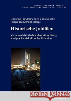 Historische Jubiläen; Zwischen historischer Identitätsstiftung und geschichtskultureller Reflexion Gundermann, Christine 9783631860816 Peter Lang AG