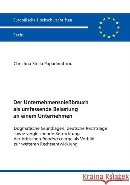 Der Unternehmensnießbrauch als umfassende Belastung an einem Unternehmen; Dogmatische Grundlagen, deutsche Rechtslage sowie vergleichende Betrachtung Papadimitriou, Christina Stella 9783631862445 Peter Lang AG