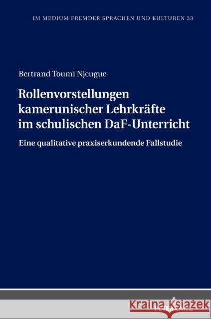 Rollenvorstellungen kamerunischer Lehrkräfte im schulischen DaF-Unterricht; Eine qualitative praxiserkundende Fallstudie Götze, Lutz 9783631862896 Peter Lang Gmbh, Internationaler Verlag Der W