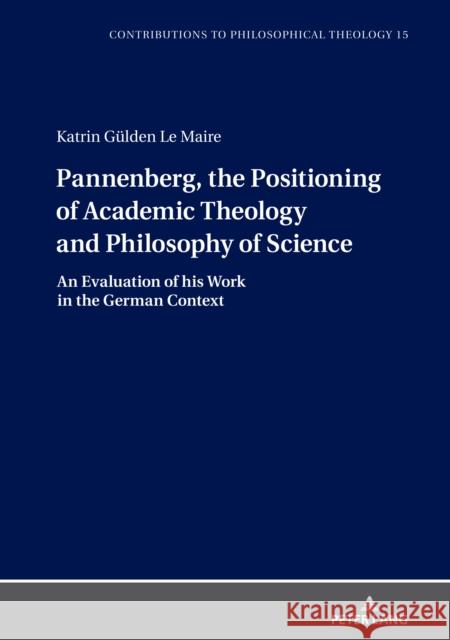 Pannenberg, the Positioning of Academic Theology and Philosophy of Science: An Evaluation of His Work in the German Context Van Den Brink, Gijsbert 9783631863244