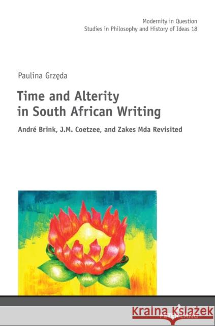 Time and Alterity in South African Writing: André Brink, J.M. Coetzee, and Zakes Mda Revisited Kowalska, Malgorzata 9783631863343 Peter Lang AG