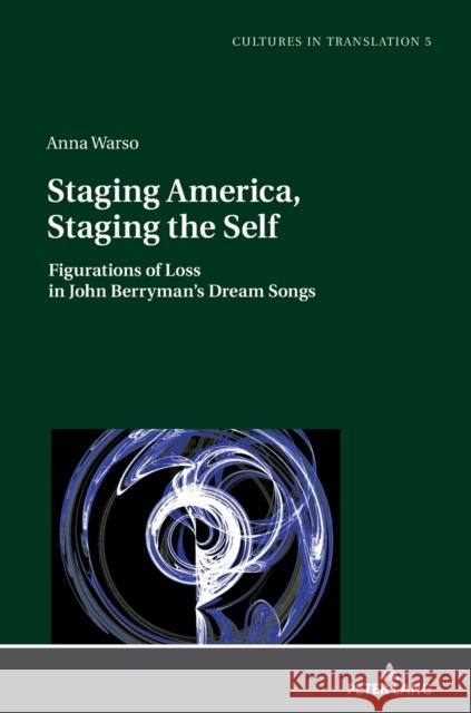 Staging America, Staging the Self; Figurations of Loss in John Berryman's Dream Songs Warso, Anna 9783631863350 Peter Lang Gmbh, Internationaler Verlag Der W