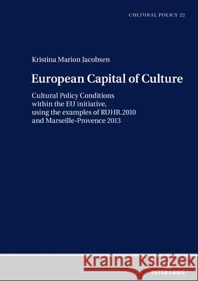 European Capital of Culture; Cultural Policy Conditions within the EU initiative, using the examples of RUHR.2010 and Marseille-Provence 2013 Jacobsen, Kristina 9783631864258 Peter Lang AG