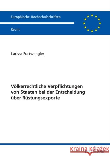 Voelkerrechtliche Verpflichtungen Von Staaten Bei Der Entscheidung Ueber Ruestungsexporte Larissa Furtwengler 9783631865637 Peter Lang Gmbh, Internationaler Verlag Der W