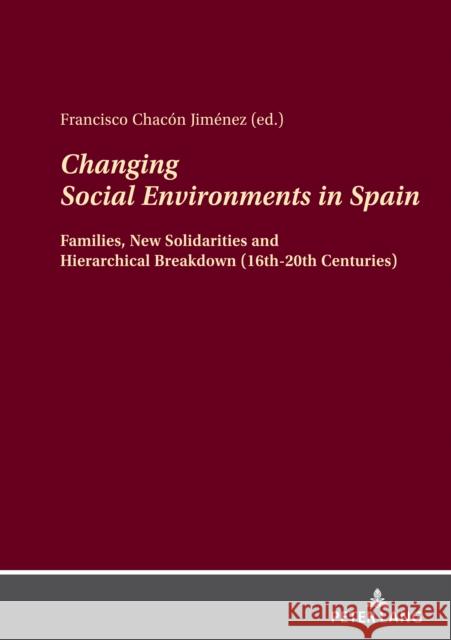 Changing Social Environments in Spain: Families, New Solidarities and Hierarchical Breakdown (16th-20th Centuries) Francisco Chac? 9783631865781 Peter Lang Gmbh, Internationaler Verlag Der W