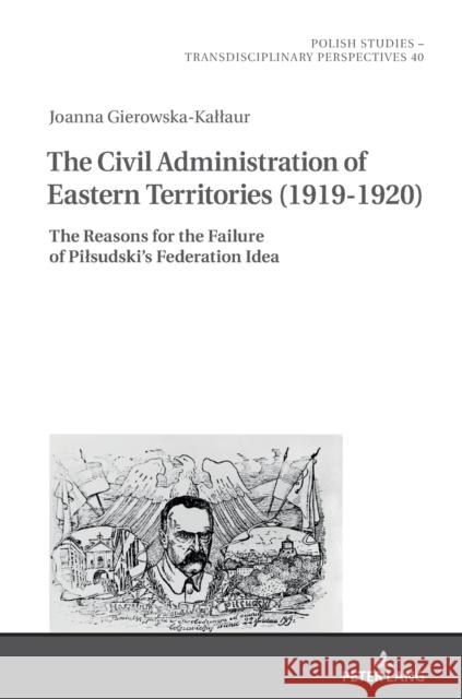 The Civil Administration of Eastern Territories (1919-1920): The Reasons for the Failure of Pilsudski's Federation Idea James, Chris 9783631866221 Peter Lang Gmbh, Internationaler Verlag Der W