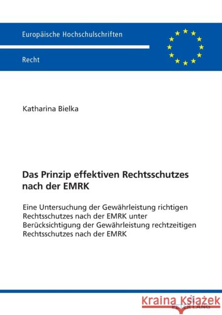 Das Prinzip effektiven Rechtsschutzes nach der EMRK; Eine Untersuchung der Gewährleistung richtigen Rechtsschutzes nach der EMRK unter Berücksichtigun Bielka, Katharina 9783631866863