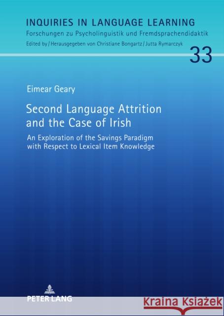 Second Language Attrition and the Case of Irish: An Exploration of the Savings Paradigm with Respect to Lexical Item Knowledge Eimear Geary   9783631869055 Peter Lang AG