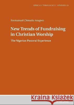 New Trends of Fundraising in Christian Worship: The Nigerian Pastoral Experience Rev. Fr. Dr. Emmanuel Chinedu Anagwo 9783631871065 Peter Lang (JL)