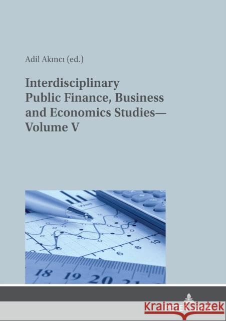 Interdisciplinary Public Finance, Business and Economics Studies--Volume V Akinci, Adil 9783631871447