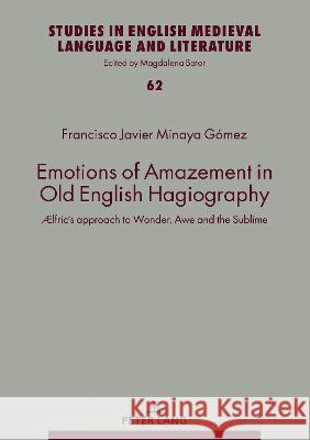 Emotions of Amazement in Old English Hagiography: ÆLfric's Approach to Wonder, Awe and the Sublime Bator, Magdalena 9783631872178